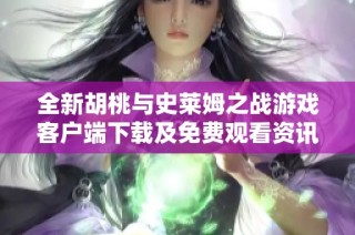 全新胡桃与史莱姆之战游戏客户端下载及免费观看资讯汇总