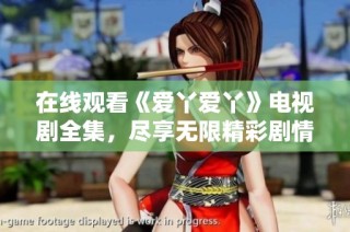 在线观看《爱丫爱丫》电视剧全集，尽享无限精彩剧情与感人瞬间