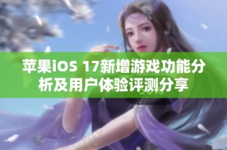 苹果iOS 17新增游戏功能分析及用户体验评测分享