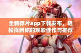 全新荐片app下载发布，轻松找到你的观影佳作与推荐