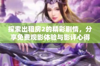 探索出租房2的精彩剧情，分享免费观影体验与影评心得