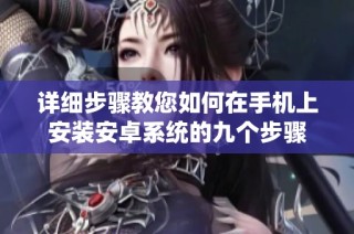 详细步骤教您如何在手机上安装安卓系统的九个步骤