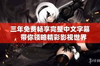 三年免费畅享完整中文字幕，带你领略精彩影视世界