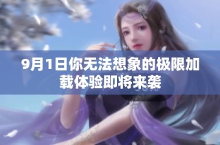 9月1日你无法想象的极限加载体验即将来袭