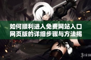 如何顺利进入免费网站入口网页版的详细步骤与方法揭秘