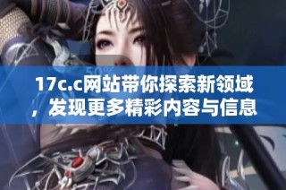 17c.c网站带你探索新领域，发现更多精彩内容与信息分享
