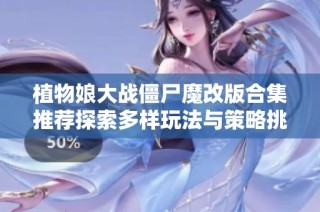 植物娘大战僵尸魔改版合集推荐探索多样玩法与策略挑战