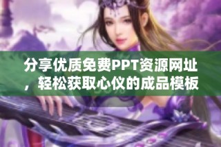 分享优质免费PPT资源网址，轻松获取心仪的成品模板