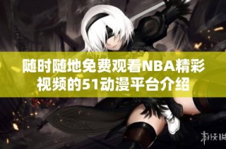 随时随地免费观看NBA精彩视频的51动漫平台介绍