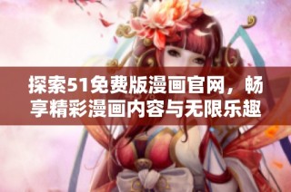 探索51免费版漫画官网，畅享精彩漫画内容与无限乐趣的阅读之旅