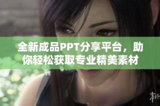 全新成品PPT分享平台，助你轻松获取专业精美素材