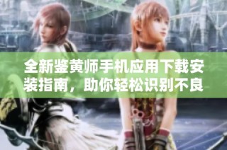 全新鉴黄师手机应用下载安装指南，助你轻松识别不良内容
