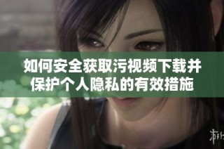 如何安全获取污视频下载并保护个人隐私的有效措施