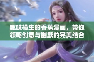 趣味横生的香蕉漫画，带你领略创意与幽默的完美结合