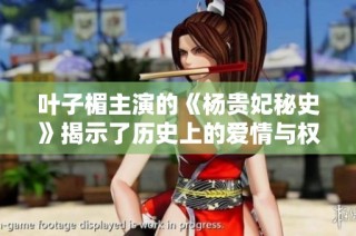 叶子楣主演的《杨贵妃秘史》揭示了历史上的爱情与权力斗争的纠葛