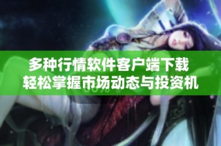 多种行情软件客户端下载 轻松掌握市场动态与投资机会