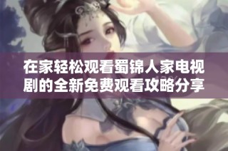 在家轻松观看蜀锦人家电视剧的全新免费观看攻略分享