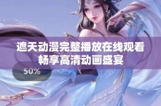 遮天动漫完整播放在线观看畅享高清动画盛宴