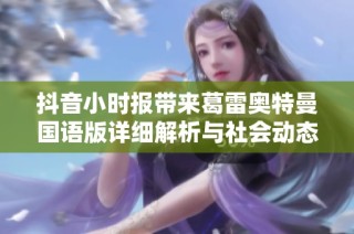 抖音小时报带来葛雷奥特曼国语版详细解析与社会动态更新