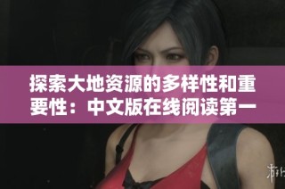 探索大地资源的多样性和重要性：中文版在线阅读第一到第三页解析
