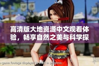 高清版大地资源中文观看体验，畅享自然之美与科学探索的完美结合