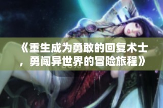 《重生成为勇敢的回复术士，勇闯异世界的冒险旅程》