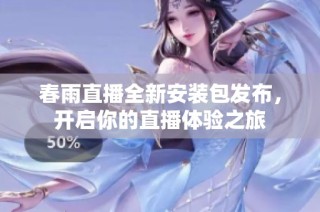 春雨直播全新安装包发布，开启你的直播体验之旅