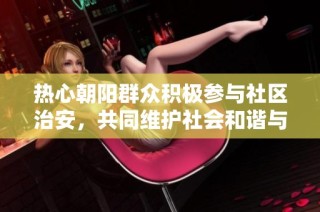 热心朝阳群众积极参与社区治安，共同维护社会和谐与安全