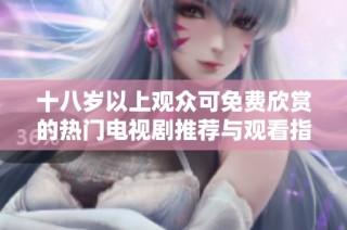 十八岁以上观众可免费欣赏的热门电视剧推荐与观看指南