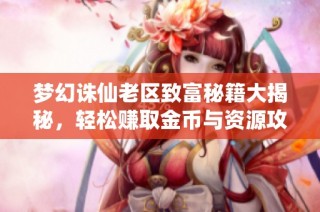 梦幻诛仙老区致富秘籍大揭秘，轻松赚取金币与资源攻略
