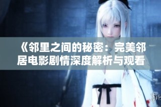 《邻里之间的秘密：完美邻居电影剧情深度解析与观看指南》