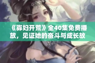《寡妇开荒》全40集免费播放，见证她的奋斗与成长故事