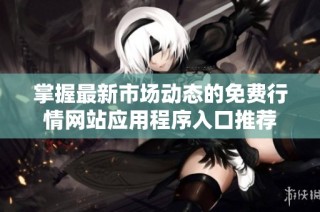 掌握最新市场动态的免费行情网站应用程序入口推荐