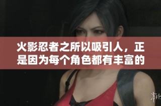 火影忍者之所以吸引人，正是因为每个角色都有丰富的个性和背景故事