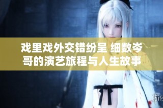 戏里戏外交错纷呈 细数岑哥的演艺旅程与人生故事