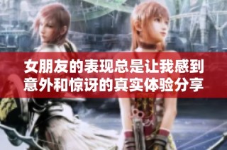 女朋友的表现总是让我感到意外和惊讶的真实体验分享