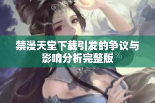 禁漫天堂下载引发的争议与影响分析完整版