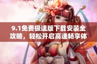 9.1免费极速版下载安装全攻略，轻松开启高速畅享体验