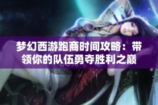 梦幻西游跑商时间攻略：带领你的队伍勇夺胜利之巅