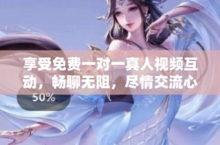 享受免费一对一真人视频互动，畅聊无阻，尽情交流心声