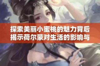 探索美丽小蜜桃的魅力背后揭示荷尔蒙对生活的影响与启示