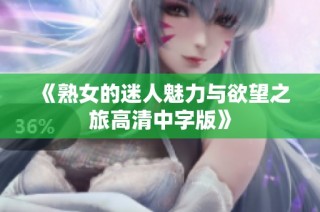 《熟女的迷人魅力与欲望之旅高清中字版》