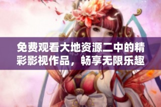 免费观看大地资源二中的精彩影视作品，畅享无限乐趣与精彩剧集