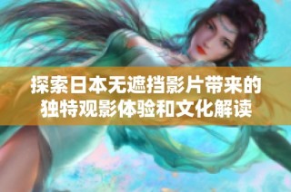 探索日本无遮挡影片带来的独特观影体验和文化解读