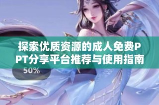 探索优质资源的成人免费PPT分享平台推荐与使用指南