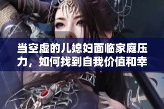 当空虚的儿媳妇面临家庭压力，如何找到自我价值和幸福感