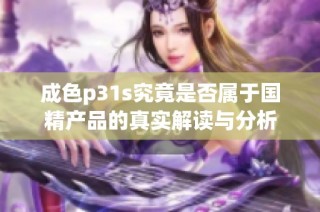 成色p31s究竟是否属于国精产品的真实解读与分析