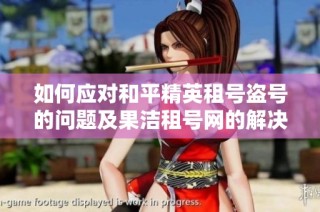 如何应对和平精英租号盗号的问题及果洁租号网的解决方案