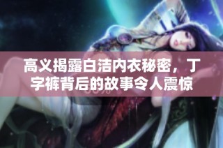 高义揭露白洁内衣秘密，丁字裤背后的故事令人震惊
