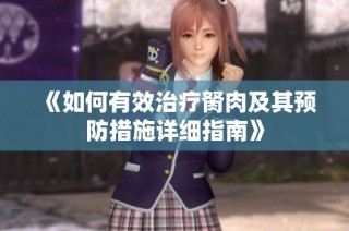 《如何有效治疗胬肉及其预防措施详细指南》
